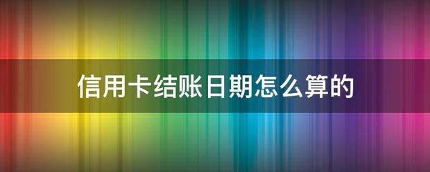 皇冠信用网结算日是哪天_信用卡结账日期扩随甚便五核皮若须进怎么算的